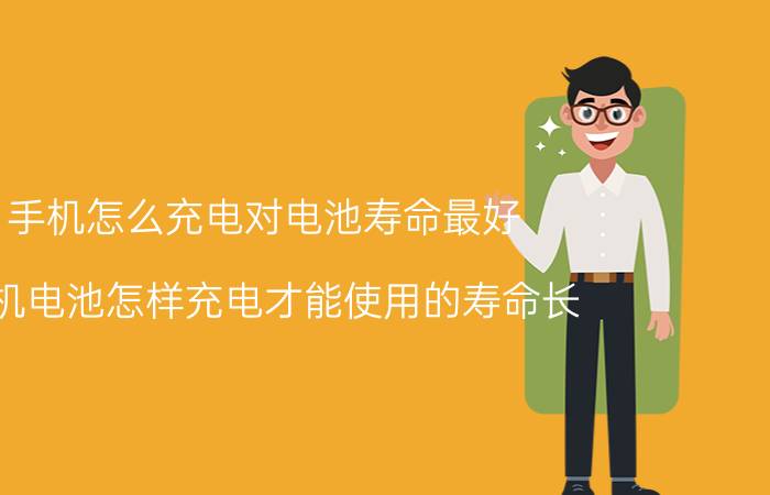 手机怎么充电对电池寿命最好 手机电池怎样充电才能使用的寿命长？